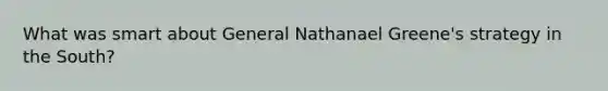 What was smart about General Nathanael Greene's strategy in the South?