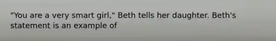 "You are a very smart girl," Beth tells her daughter. Beth's statement is an example of