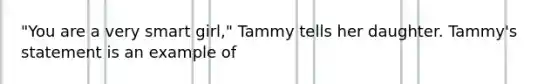 "You are a very smart girl," Tammy tells her daughter. Tammy's statement is an example of