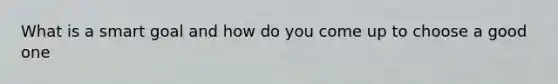 What is a smart goal and how do you come up to choose a good one