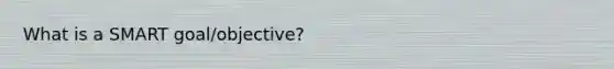 What is a SMART goal/objective?