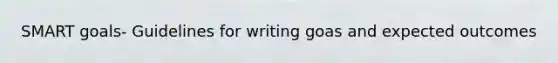 SMART goals- Guidelines for writing goas and expected outcomes