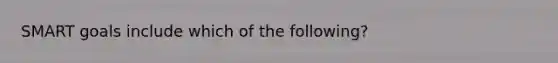 SMART goals include which of the following?