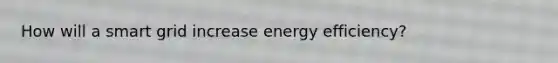 How will a smart grid increase energy efficiency?