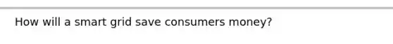 How will a smart grid save consumers money?