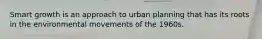 Smart growth is an approach to urban planning that has its roots in the environmental movements of the 1960s.