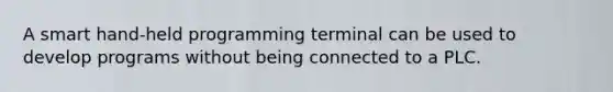 A smart hand-held programming terminal can be used to develop programs without being connected to a PLC.