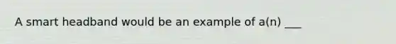 A smart headband would be an example of a(n) ___