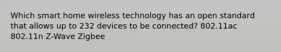 Which smart home wireless technology has an open standard that allows up to 232 devices to be connected? 802.11ac 802.11n Z-Wave Zigbee