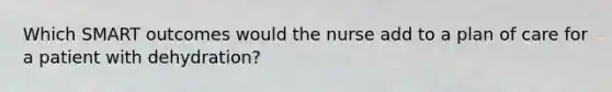 Which SMART outcomes would the nurse add to a plan of care for a patient with dehydration?