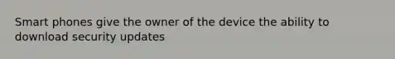 Smart phones give the owner of the device the ability to download security updates