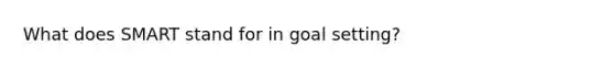 What does SMART stand for in goal setting?