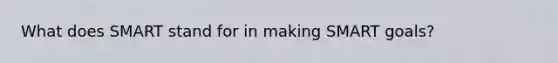 What does SMART stand for in making SMART goals?