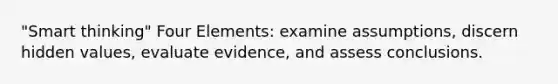 "Smart thinking" Four Elements: examine assumptions, discern hidden values, evaluate evidence, and assess conclusions.