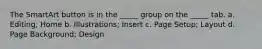 The SmartArt button is in the _____ group on the _____ tab. a. Editing; Home b. Illustrations; Insert c. Page Setup; Layout d. Page Background; Design