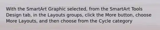 With the SmartArt Graphic selected, from the SmartArt Tools Design tab, in the Layouts groups, click the More button, choose More Layouts, and then choose from the Cycle category