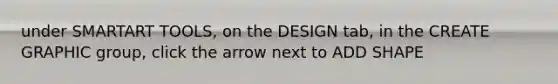 under SMARTART TOOLS, on the DESIGN tab, in the CREATE GRAPHIC group, click the arrow next to ADD SHAPE