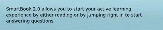 SmartBook 2.0 allows you to start your active learning experience by either reading or by jumping right in to start answering questions