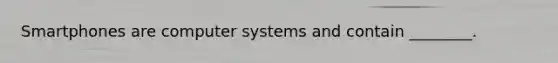 Smartphones are computer systems and contain ________.