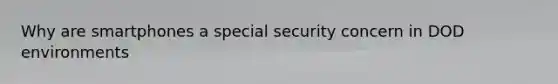 Why are smartphones a special security concern in DOD environments