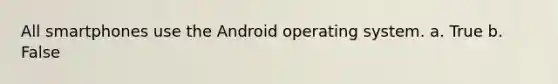 All smartphones use the Android operating system. a. True b. False