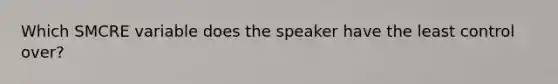 Which SMCRE variable does the speaker have the least control over?