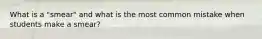 What is a "smear" and what is the most common mistake when students make a smear?
