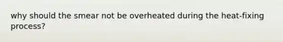 why should the smear not be overheated during the heat-fixing process?