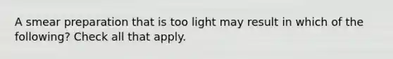 A smear preparation that is too light may result in which of the following? Check all that apply.