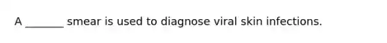 A _______ smear is used to diagnose viral skin infections.