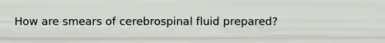 How are smears of cerebrospinal fluid prepared?