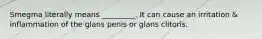 Smegma literally means _________. It can cause an irritation & inflammation of the glans penis or glans clitoris.