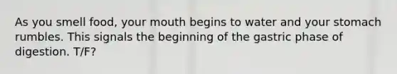 As you smell food, your mouth begins to water and your stomach rumbles. This signals the beginning of the gastric phase of digestion. T/F?