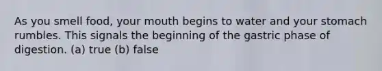 As you smell food, your mouth begins to water and your stomach rumbles. This signals the beginning of the gastric phase of digestion. (a) true (b) false