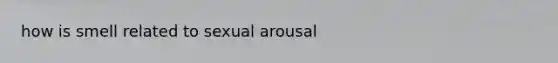 how is smell related to sexual arousal