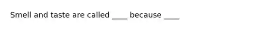 Smell and taste are called ____ because ____