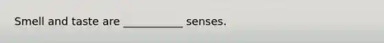 Smell and taste are ___________ senses.