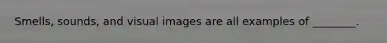 Smells, sounds, and visual images are all examples of ________.