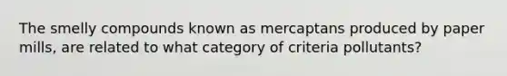 The smelly compounds known as mercaptans produced by paper mills, are related to what category of criteria pollutants?