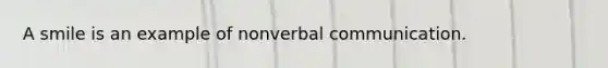 A smile is an example of nonverbal communication.