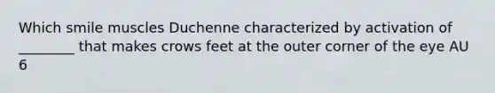 Which smile muscles Duchenne characterized by activation of ________ that makes crows feet at the outer corner of the eye AU 6