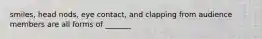 smiles, head nods, eye contact, and clapping from audience members are all forms of _______