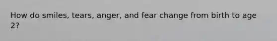 How do smiles, tears, anger, and fear change from birth to age 2?