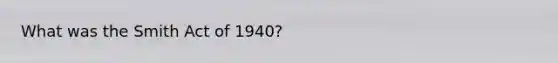 What was the Smith Act of 1940?