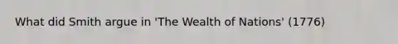 What did Smith argue in 'The Wealth of Nations' (1776)