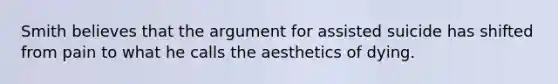 Smith believes that the argument for assisted suicide has shifted from pain to what he calls the aesthetics of dying.