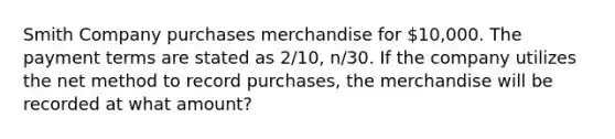 Smith Company purchases merchandise for 10,000. The payment terms are stated as 2/10, n/30. If the company utilizes the net method to record purchases, the merchandise will be recorded at what amount?