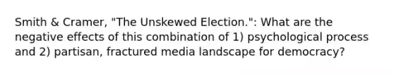 Smith & Cramer, "The Unskewed Election.": What are the negative effects of this combination of 1) psychological process and 2) partisan, fractured media landscape for democracy?