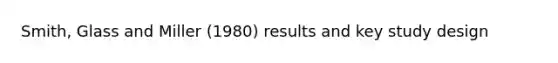 Smith, Glass and Miller (1980) results and key study design