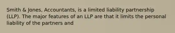 Smith & Jones, Accountants, is a limited liability partnership (LLP). The major features of an LLP are that it limits the personal liability of the partners and